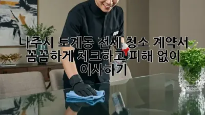 나주시 토계동 전세 청소 계약서, 꼼꼼하게 체크하고 피해 없이 이사하기!
